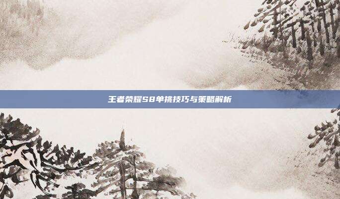王者荣耀S8单挑技巧与策略解析