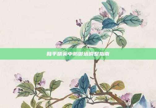 和平精英中防御塔调整指南