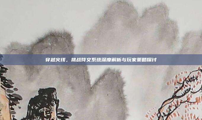 穿越火线,挑战符文系统深度解析与玩家策略探讨