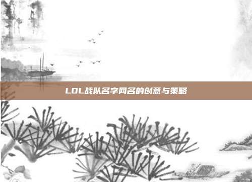 LOL战队名字网名的创意与策略