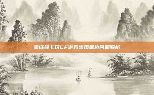集成显卡玩CF游戏出现黑边问题解析
