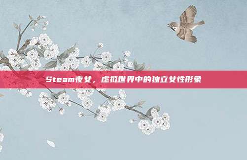 Steam夜女,虚拟世界中的独立女性形象