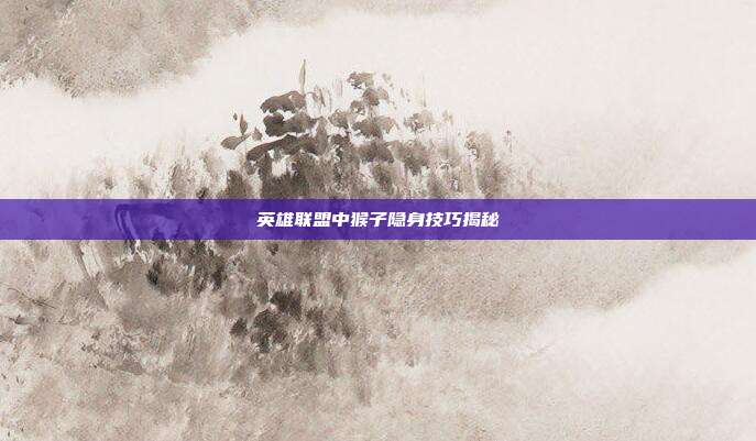英雄联盟中猴子隐身技巧揭秘
