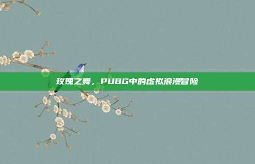 玫瑰之舞,PUBG中的虚拟浪漫冒险