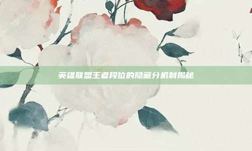 英雄联盟王者段位的隐藏分机制揭秘
