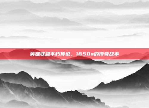 英雄联盟不朽传说,1650s的传奇故事
