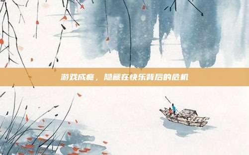 游戏成瘾,隐藏在快乐背后的危机