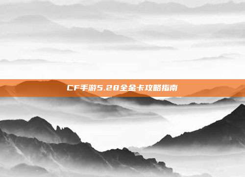 CF手游5.28全金卡攻略指南