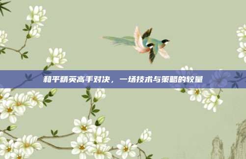 和平精英高手对决,一场技术与策略的较量