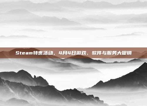 Steam特惠活动,4月4日游戏、软件与服务大促销