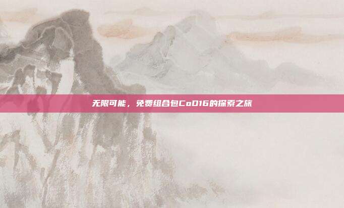 无限可能,免费组合包CoD16的探索之旅