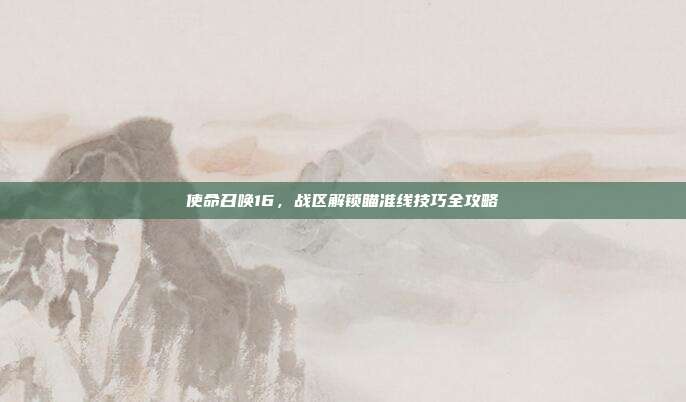 使命召唤16,战区解锁瞄准线技巧全攻略