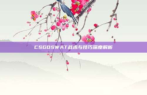 CSGOSWAT战术与技巧深度解析