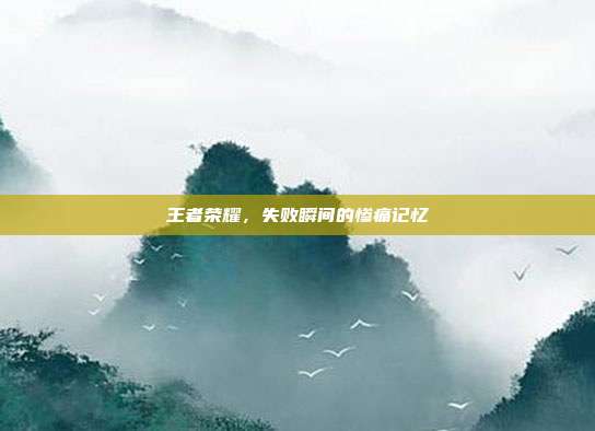 王者荣耀,失败瞬间的惨痛记忆