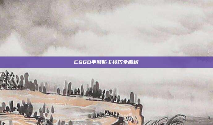 CSGO手游防卡技巧全解析