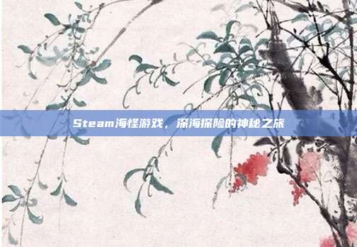 Steam海怪游戏,深海探险的神秘之旅