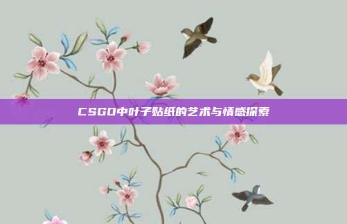 CSGO中叶子贴纸的艺术与情感探索
