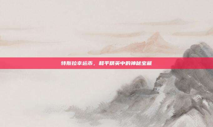 特斯拉幸运币,和平精英中的神秘宝藏