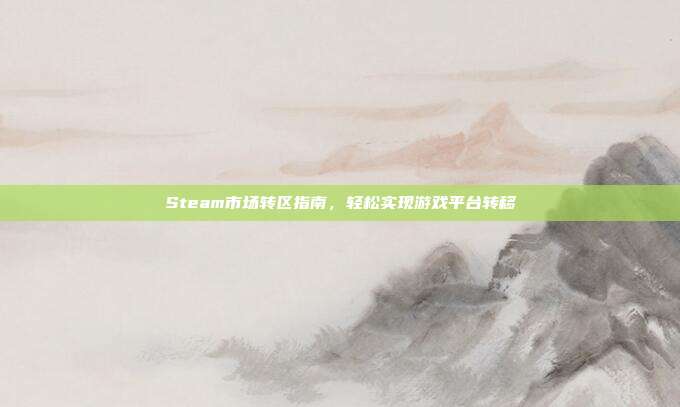 Steam市场转区指南,轻松实现游戏平台转移