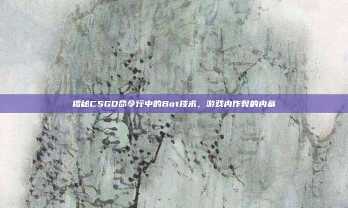 揭秘CSGO命令行中的Bot技术,游戏内作弊的内幕