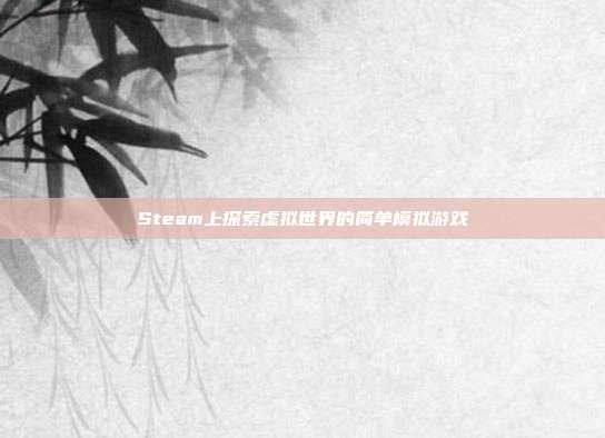 Steam上探索虚拟世界的简单模拟游戏