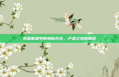 英雄联盟中的神秘存在,卢恩之怪的探索