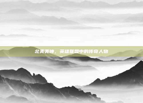 北美美神,英雄联盟中的传奇人物