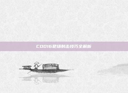 COD16靶场射击技巧全解析