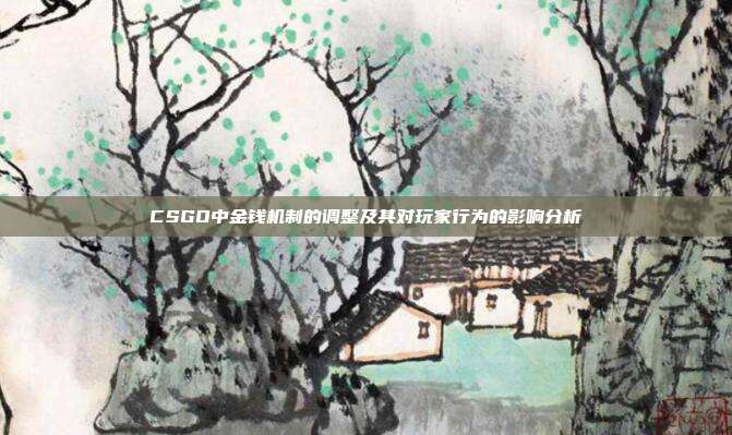 CSGO中金钱机制的调整及其对玩家行为的影响分析