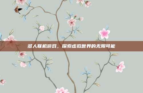 多人联机游戏,探索虚拟世界的无限可能