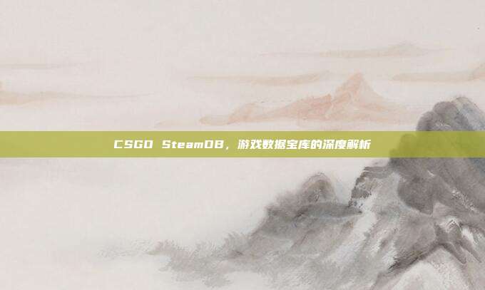 CSGO SteamDB,游戏数据宝库的深度解析