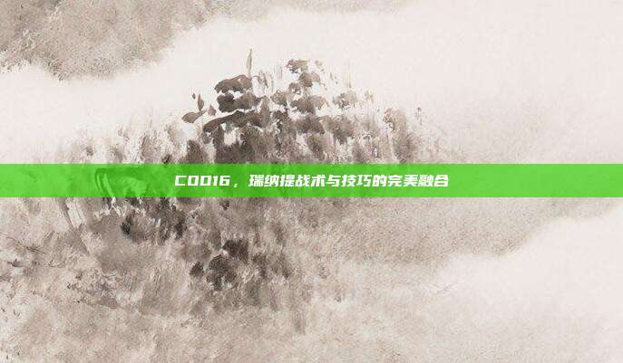 COD16,瑞纳提战术与技巧的完美融合