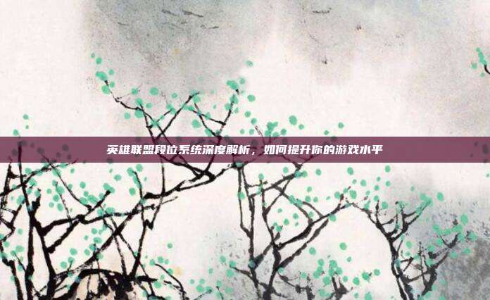英雄联盟段位系统深度解析,如何提升你的游戏水平