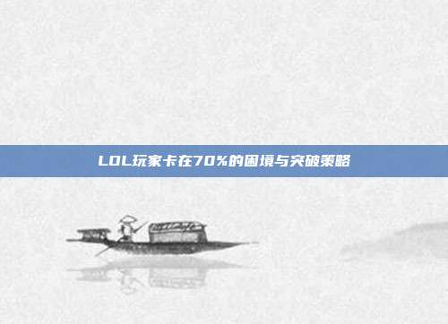 LOL玩家卡在70%的困境与突破策略