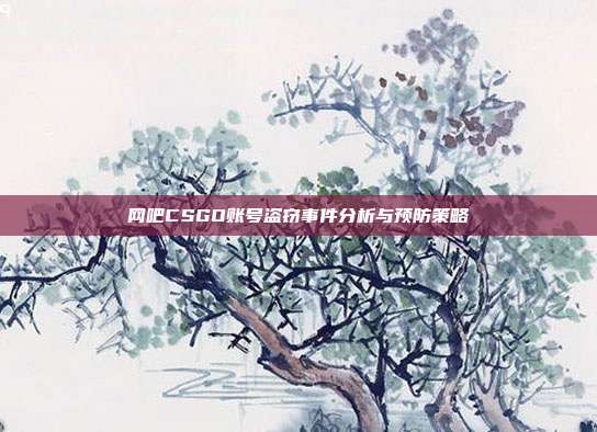 网吧CSGO账号盗窃事件分析与预防策略