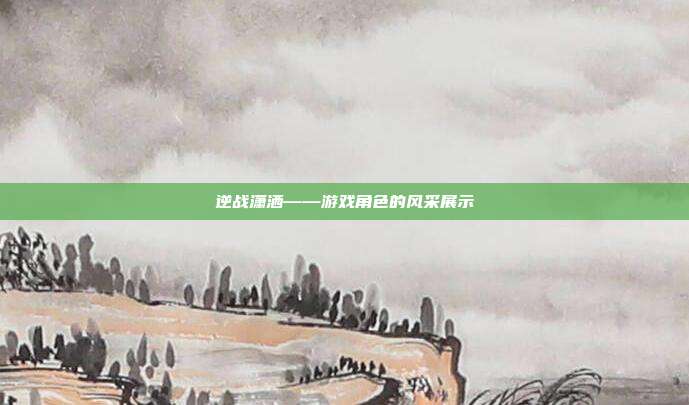 逆战潇洒——游戏角色的风采展示