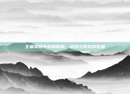 王者荣耀中的膀胱局,游戏与现实的较量