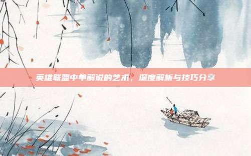 英雄联盟中单解说的艺术,深度解析与技巧分享