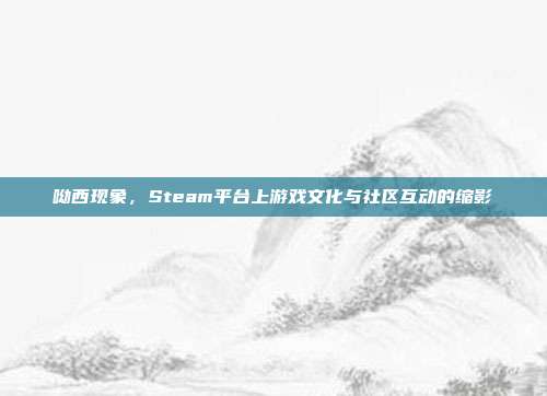 呦西现象,Steam平台上游戏文化与社区互动的缩影