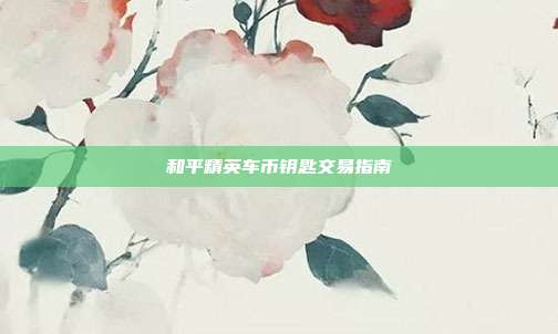 和平精英车币钥匙交易指南