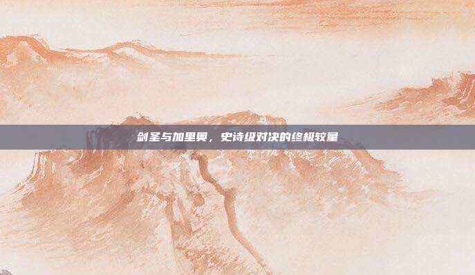 剑圣与加里奥,史诗级对决的终极较量