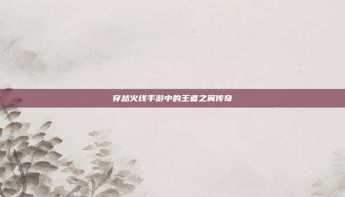 穿越火线手游中的王者之翼传奇