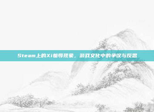 Steam上的Xi羞辱现象,游戏文化中的争议与反思