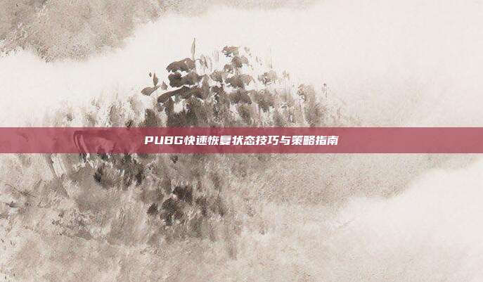 PUBG快速恢复状态技巧与策略指南