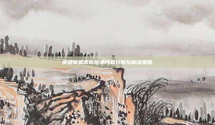 英雄联盟频繁崩溃问题分析与解决策略