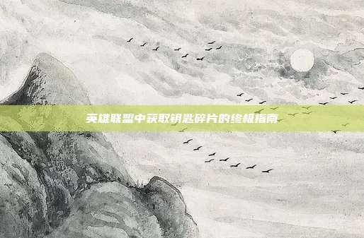 英雄联盟中获取钥匙碎片的终极指南