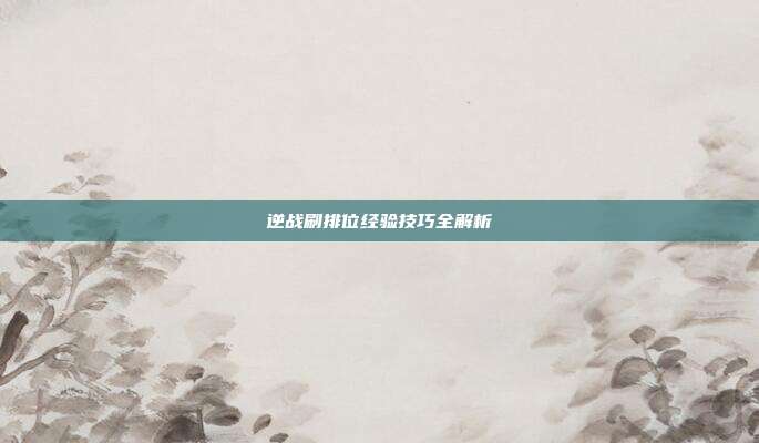 逆战刷排位经验技巧全解析
