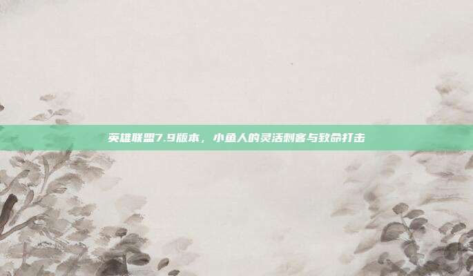 英雄联盟7.9版本,小鱼人的灵活刺客与致命打击