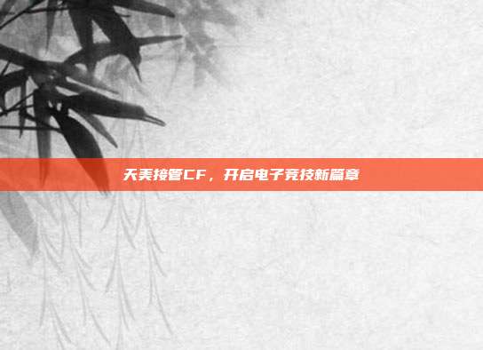天美接管CF,开启电子竞技新篇章