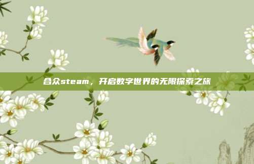 合众steam,开启数字世界的无限探索之旅